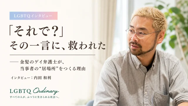 「それで？」——その一言に救われた金髪のゲイ弁護士が、当事者の”居場所”をつくる理由